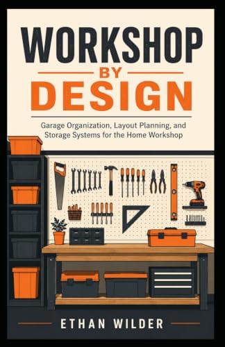 Workshop by Design: Garage Organization, Layout Planning, and Storage Systems for the Home Workshop by Unknown