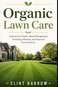Organic Lawn Care: Natural Soil Health, Weed Management, Fertilizing, Mowing, and Seasonal Yard Practices by Unknown