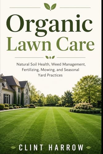 Organic Lawn Care: Natural Soil Health, Weed Management, Fertilizing, Mowing, and Seasonal Yard Practices by Unknown